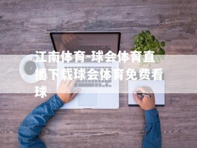 江南体育-球会体育直播下载球会体育免费看球