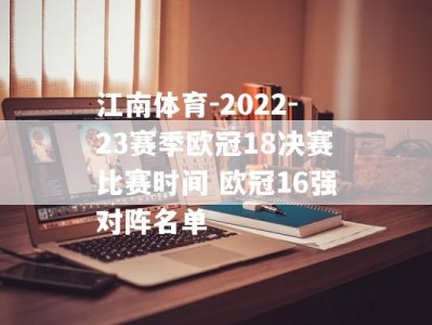 江南体育-2022-23赛季欧冠18决赛比赛时间 欧冠16强对阵名单