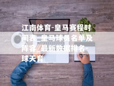 江南体育-皇马赛程时间表_皇马球员名单及阵容_最新数据排名-球天育