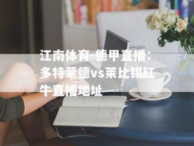 江南体育-德甲直播：多特蒙德vs莱比锡红牛直播地址