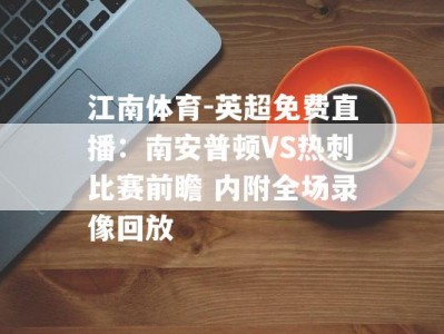 江南体育-英超免费直播：南安普顿VS热刺比赛前瞻 内附全场录像回放