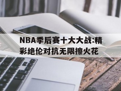 江南体育-NBA季后赛十大大战:精彩绝伦对抗无限擦火花