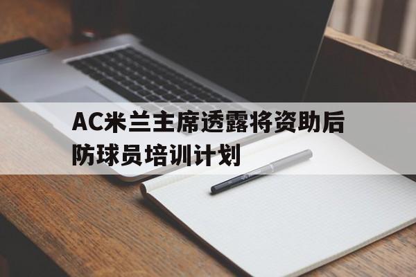 AC米兰主席透露将资助后防球员培训计划