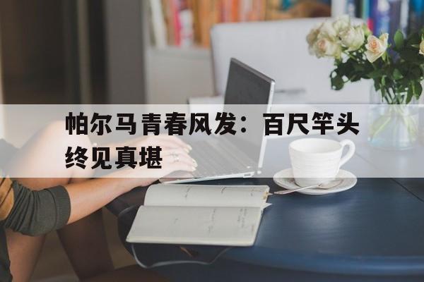 帕尔马青春风发：百尺竿头终见真堪