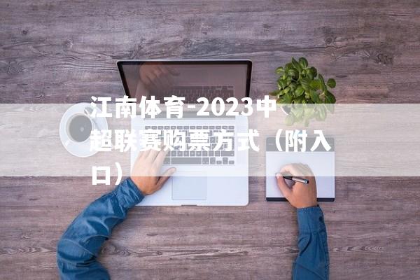 江南体育-2023中超联赛购票方式（附入口）