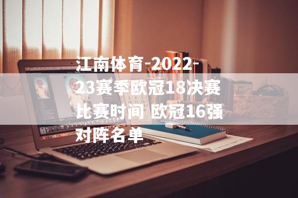 江南体育-2022-23赛季欧冠18决赛比赛时间 欧冠16强对阵名单