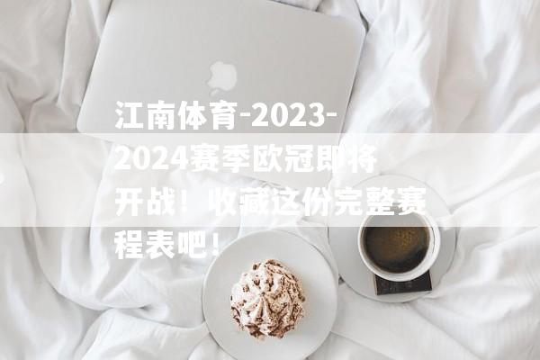 江南体育-2023-2024赛季欧冠即将开战！收藏这份完整赛程表吧！